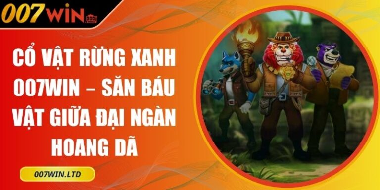 Cổ Vật Rừng Xanh 007Win – Săn Báu Vật Giữa Đại Ngàn Hoang Dã 5 Cổ Vật Rừng Xanh 007Win