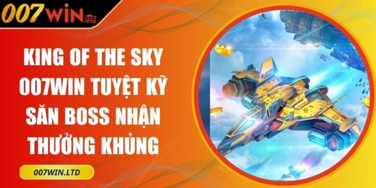 King Of The Sky 007Win Tuyệt Kỹ Săn Boss Nhận Thưởng Khủng 5 King Of The Sky 007Win