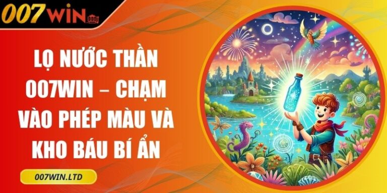Lọ Nước Thần 007Win – Chạm Vào Phép Màu Và Kho Báu Bí Ẩn 1 Lọ Nước Thần 007Win