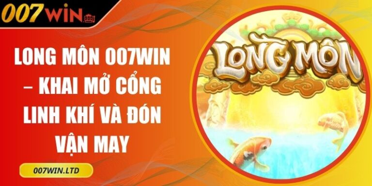 Long Môn 007Win – Khai Mở Cổng Linh Khí Và Đón Vận May 3 Long Môn 007Win
