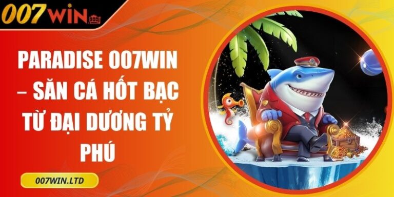 Paradise 007Win – Săn Cá Hốt Bạc Từ Đại Dương Tỷ Phú 2 Paradise 007Win