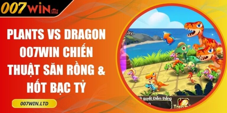 Plants vs Dragon 007Win Chiến Thuật Săn Rồng & Hốt Bạc Tỷ 1 Plants vs Dragon 007Win